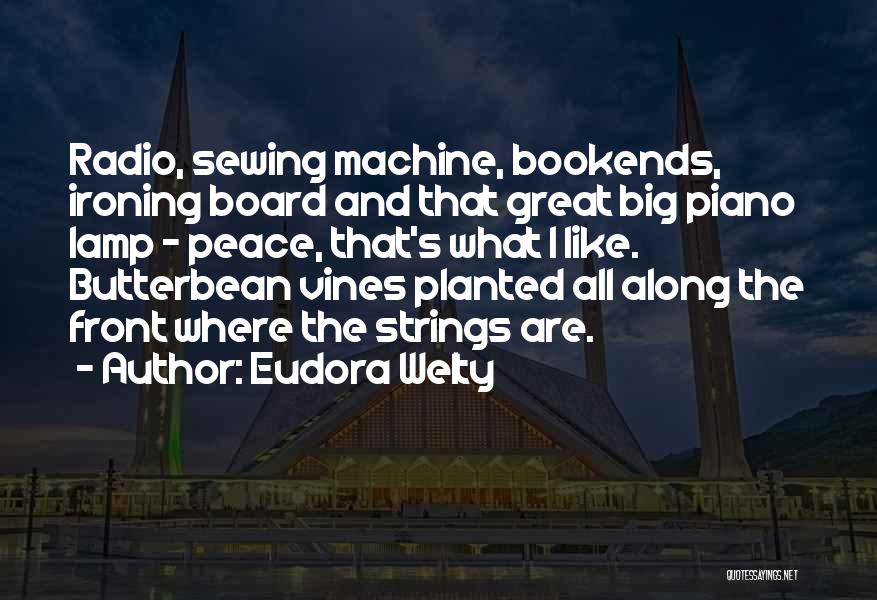 Eudora Welty Quotes: Radio, Sewing Machine, Bookends, Ironing Board And That Great Big Piano Lamp - Peace, That's What I Like. Butterbean Vines