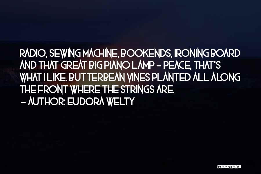 Eudora Welty Quotes: Radio, Sewing Machine, Bookends, Ironing Board And That Great Big Piano Lamp - Peace, That's What I Like. Butterbean Vines