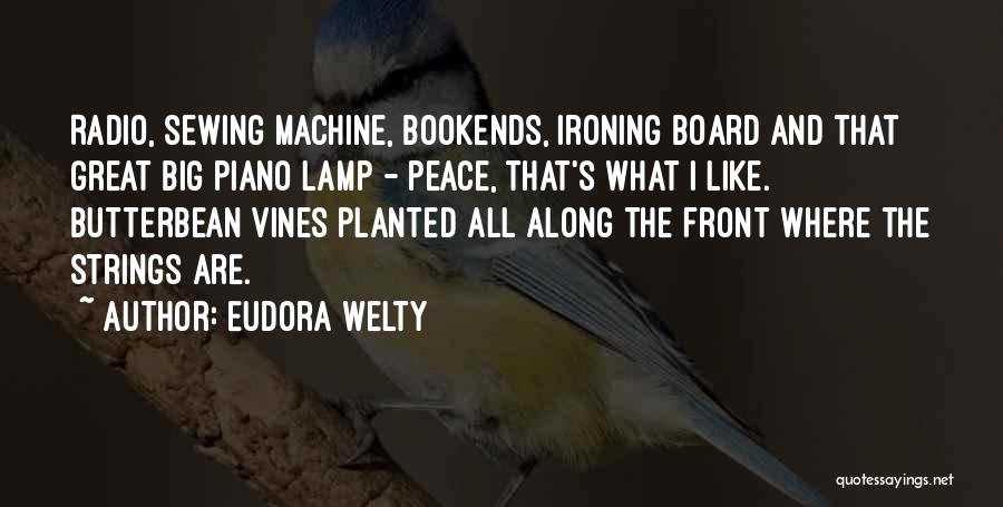 Eudora Welty Quotes: Radio, Sewing Machine, Bookends, Ironing Board And That Great Big Piano Lamp - Peace, That's What I Like. Butterbean Vines