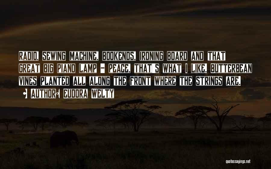 Eudora Welty Quotes: Radio, Sewing Machine, Bookends, Ironing Board And That Great Big Piano Lamp - Peace, That's What I Like. Butterbean Vines