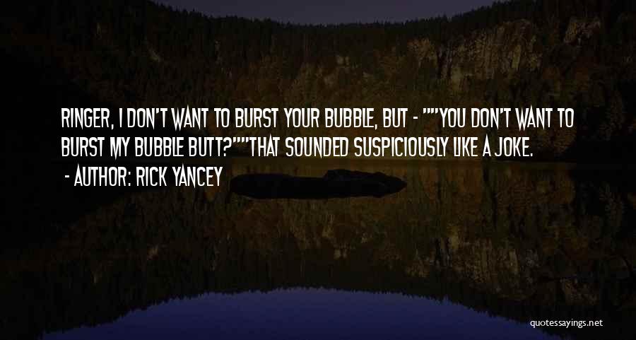 Rick Yancey Quotes: Ringer, I Don't Want To Burst Your Bubble, But - You Don't Want To Burst My Bubble Butt?that Sounded Suspiciously