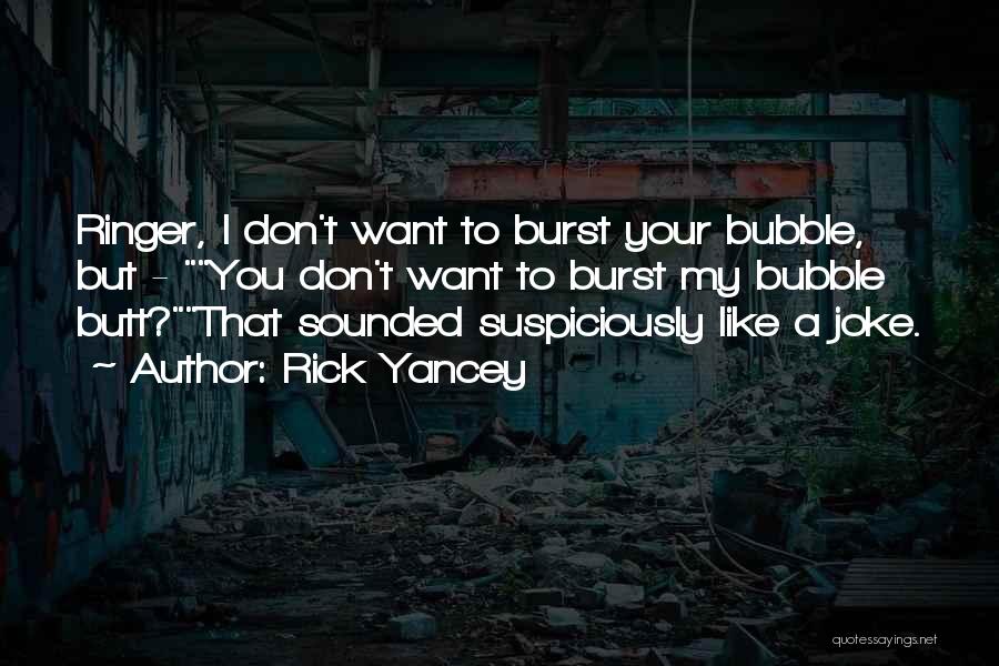 Rick Yancey Quotes: Ringer, I Don't Want To Burst Your Bubble, But - You Don't Want To Burst My Bubble Butt?that Sounded Suspiciously