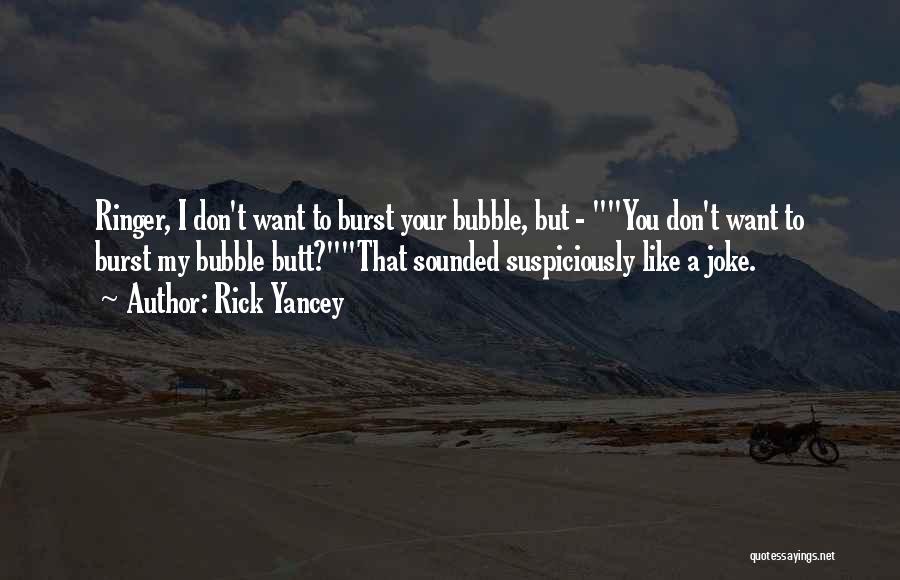 Rick Yancey Quotes: Ringer, I Don't Want To Burst Your Bubble, But - You Don't Want To Burst My Bubble Butt?that Sounded Suspiciously