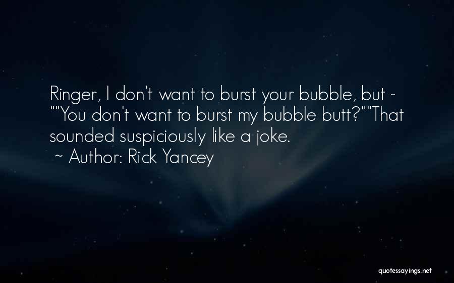 Rick Yancey Quotes: Ringer, I Don't Want To Burst Your Bubble, But - You Don't Want To Burst My Bubble Butt?that Sounded Suspiciously