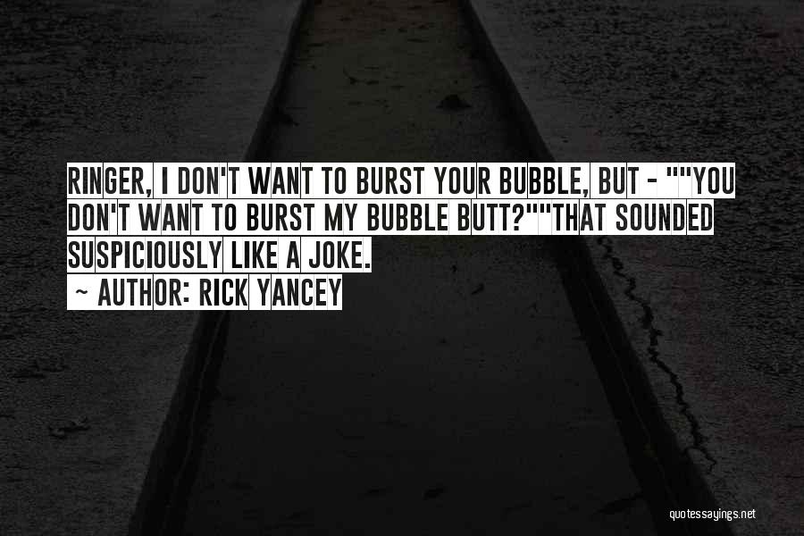 Rick Yancey Quotes: Ringer, I Don't Want To Burst Your Bubble, But - You Don't Want To Burst My Bubble Butt?that Sounded Suspiciously