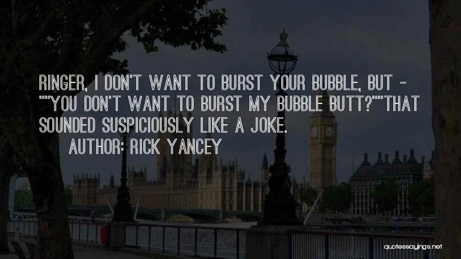 Rick Yancey Quotes: Ringer, I Don't Want To Burst Your Bubble, But - You Don't Want To Burst My Bubble Butt?that Sounded Suspiciously