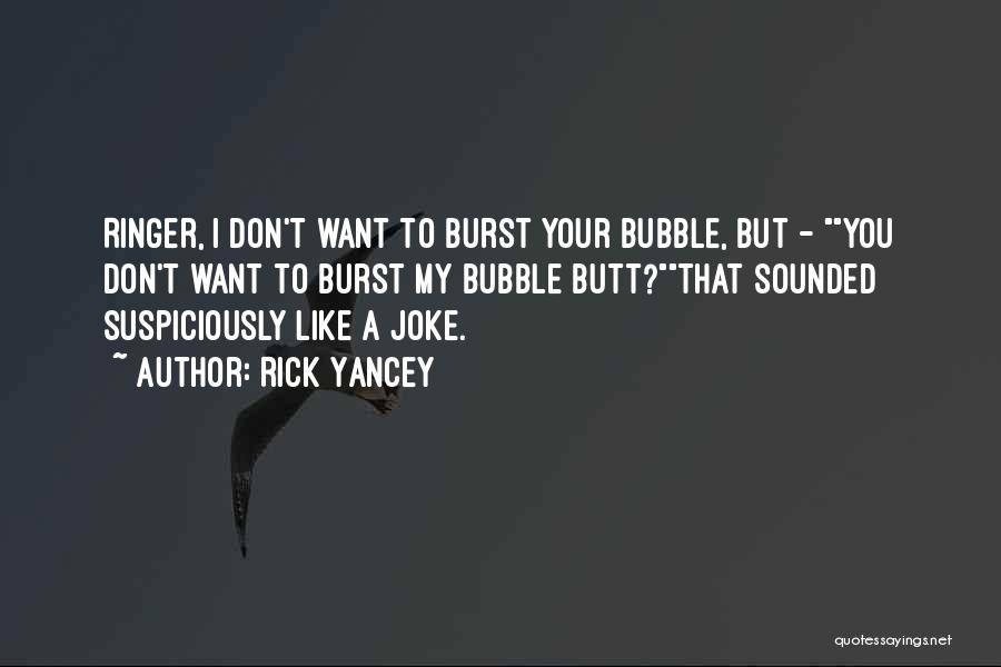 Rick Yancey Quotes: Ringer, I Don't Want To Burst Your Bubble, But - You Don't Want To Burst My Bubble Butt?that Sounded Suspiciously