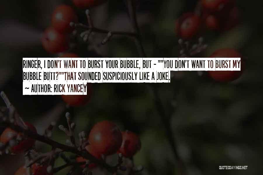 Rick Yancey Quotes: Ringer, I Don't Want To Burst Your Bubble, But - You Don't Want To Burst My Bubble Butt?that Sounded Suspiciously