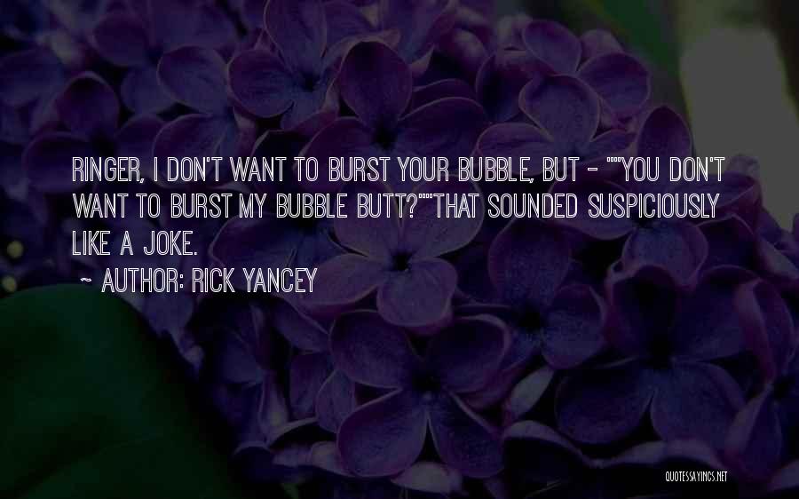 Rick Yancey Quotes: Ringer, I Don't Want To Burst Your Bubble, But - You Don't Want To Burst My Bubble Butt?that Sounded Suspiciously