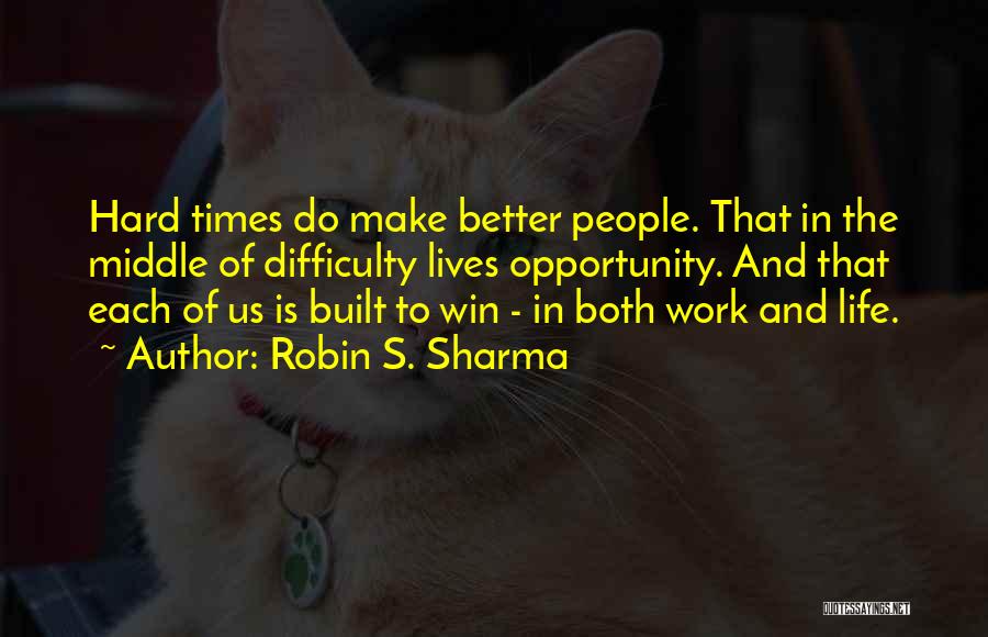 Robin S. Sharma Quotes: Hard Times Do Make Better People. That In The Middle Of Difficulty Lives Opportunity. And That Each Of Us Is