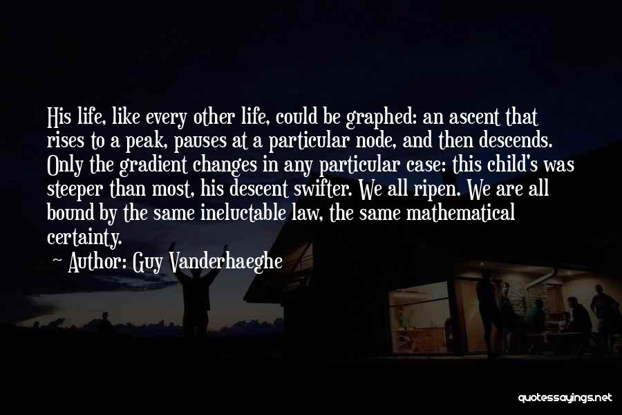 Guy Vanderhaeghe Quotes: His Life, Like Every Other Life, Could Be Graphed: An Ascent That Rises To A Peak, Pauses At A Particular