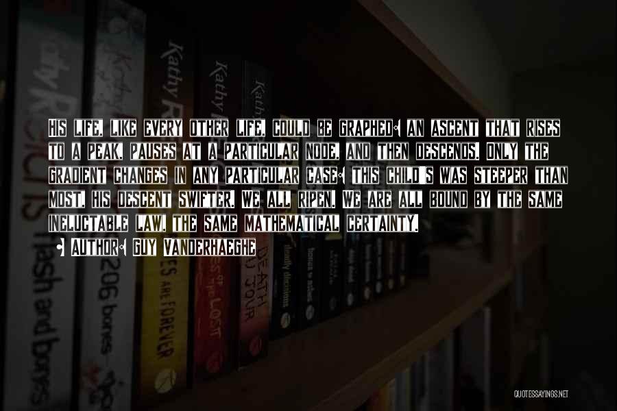 Guy Vanderhaeghe Quotes: His Life, Like Every Other Life, Could Be Graphed: An Ascent That Rises To A Peak, Pauses At A Particular