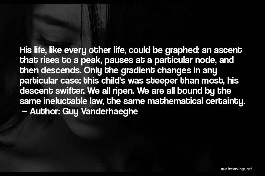 Guy Vanderhaeghe Quotes: His Life, Like Every Other Life, Could Be Graphed: An Ascent That Rises To A Peak, Pauses At A Particular