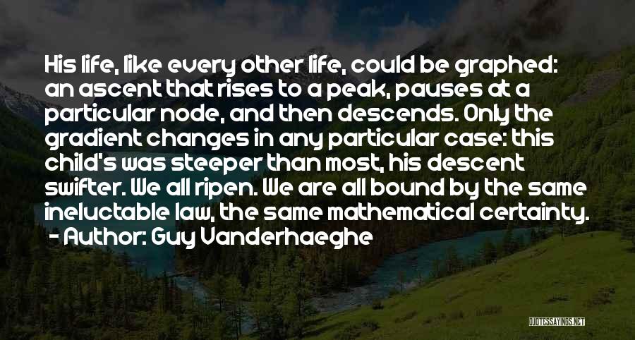 Guy Vanderhaeghe Quotes: His Life, Like Every Other Life, Could Be Graphed: An Ascent That Rises To A Peak, Pauses At A Particular