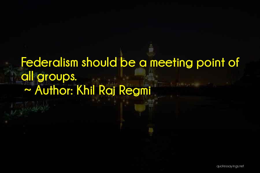 Khil Raj Regmi Quotes: Federalism Should Be A Meeting Point Of All Groups.