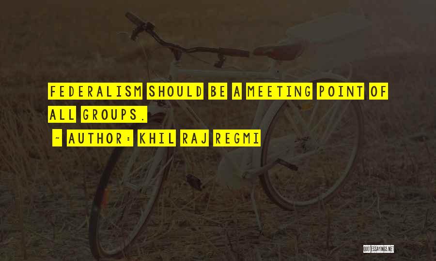 Khil Raj Regmi Quotes: Federalism Should Be A Meeting Point Of All Groups.