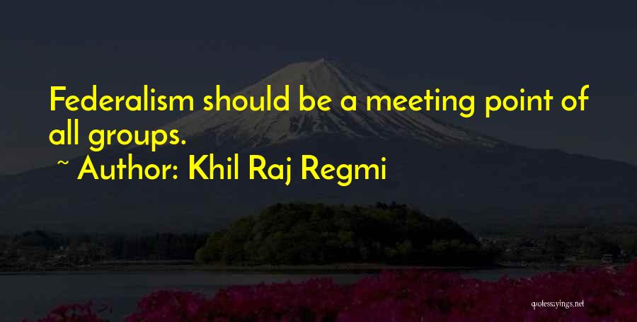 Khil Raj Regmi Quotes: Federalism Should Be A Meeting Point Of All Groups.