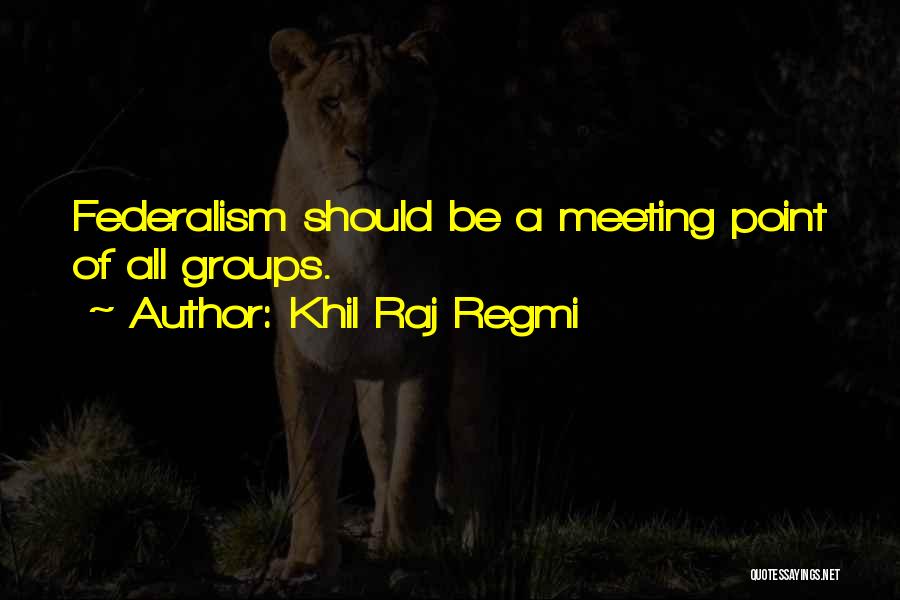 Khil Raj Regmi Quotes: Federalism Should Be A Meeting Point Of All Groups.