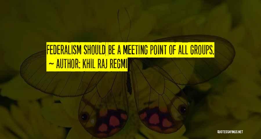 Khil Raj Regmi Quotes: Federalism Should Be A Meeting Point Of All Groups.