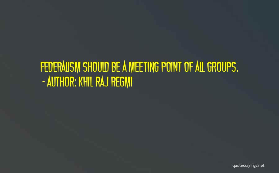 Khil Raj Regmi Quotes: Federalism Should Be A Meeting Point Of All Groups.