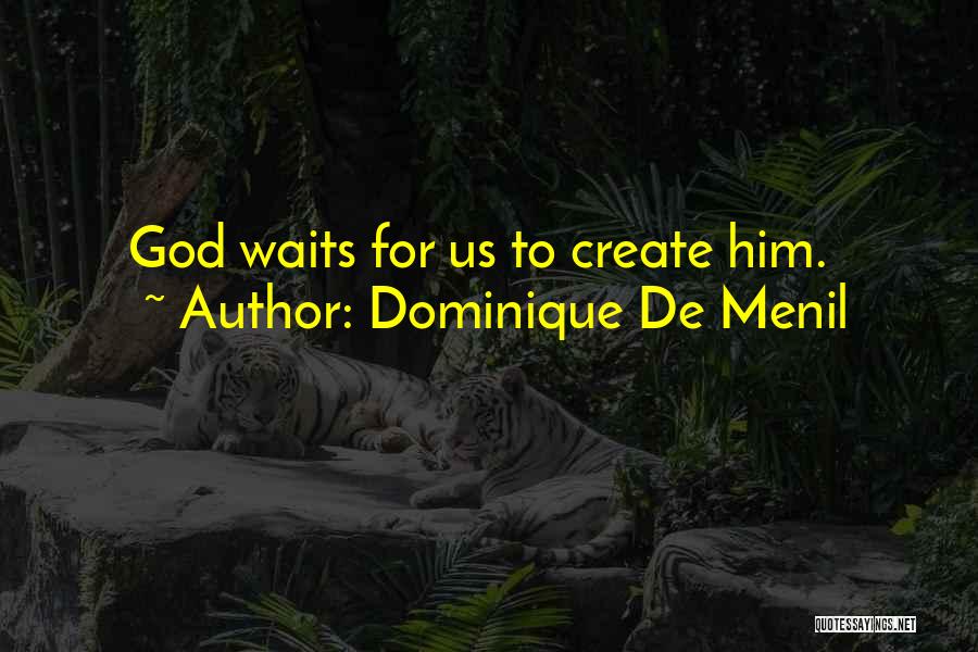 Dominique De Menil Quotes: God Waits For Us To Create Him.