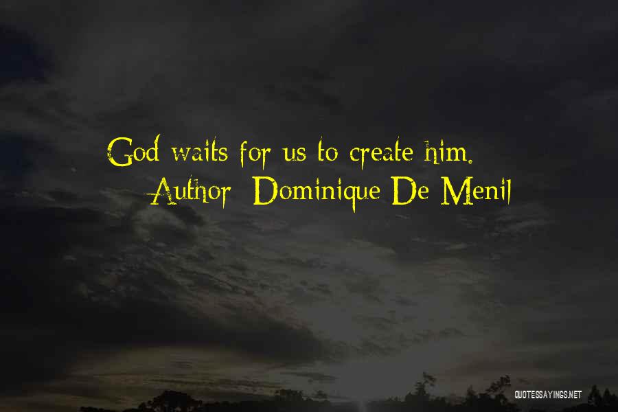 Dominique De Menil Quotes: God Waits For Us To Create Him.