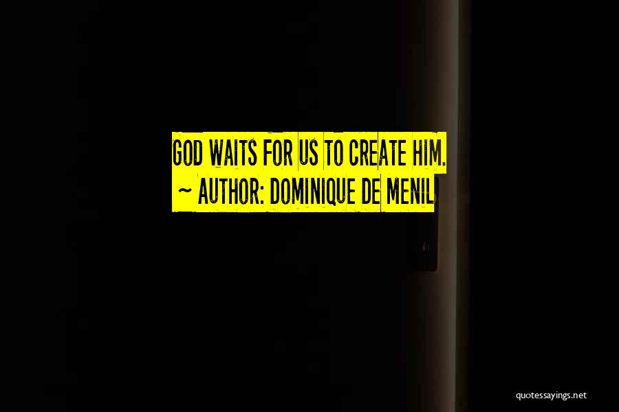 Dominique De Menil Quotes: God Waits For Us To Create Him.