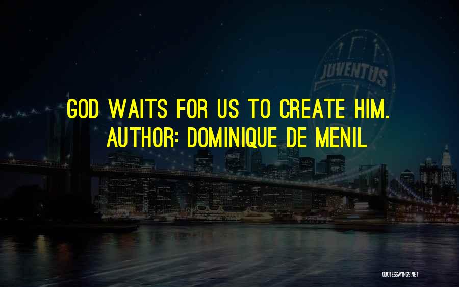 Dominique De Menil Quotes: God Waits For Us To Create Him.