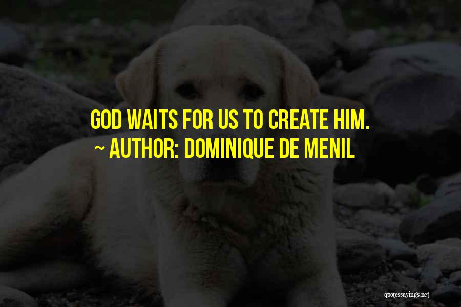 Dominique De Menil Quotes: God Waits For Us To Create Him.