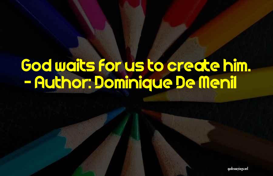 Dominique De Menil Quotes: God Waits For Us To Create Him.