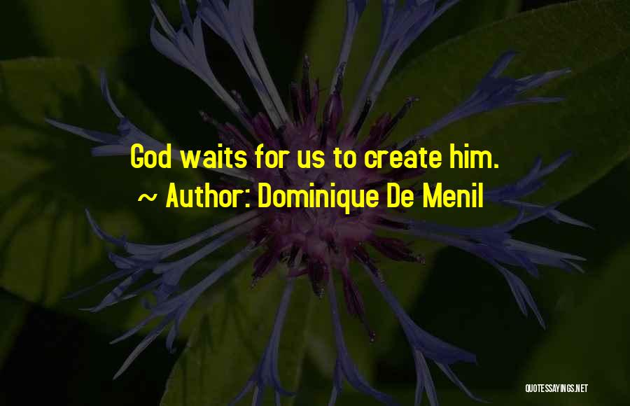 Dominique De Menil Quotes: God Waits For Us To Create Him.