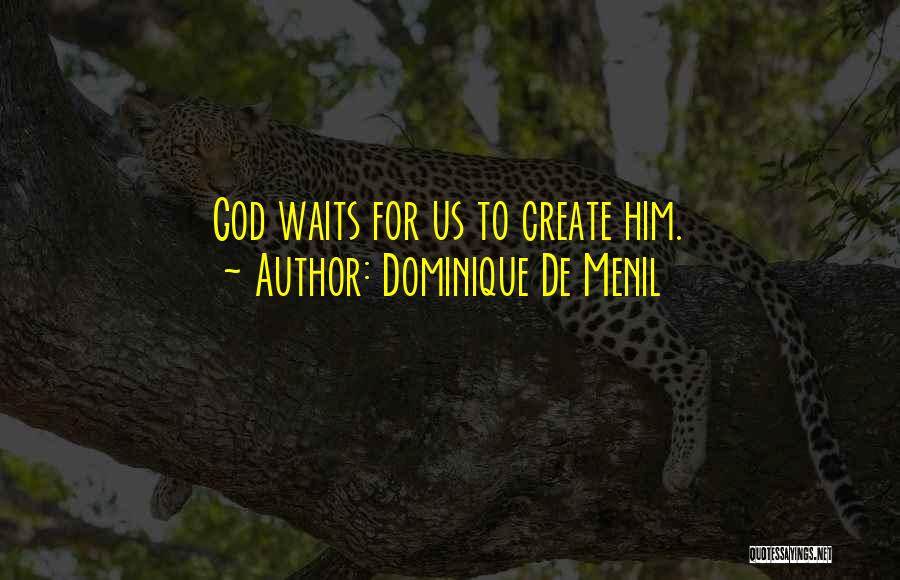 Dominique De Menil Quotes: God Waits For Us To Create Him.