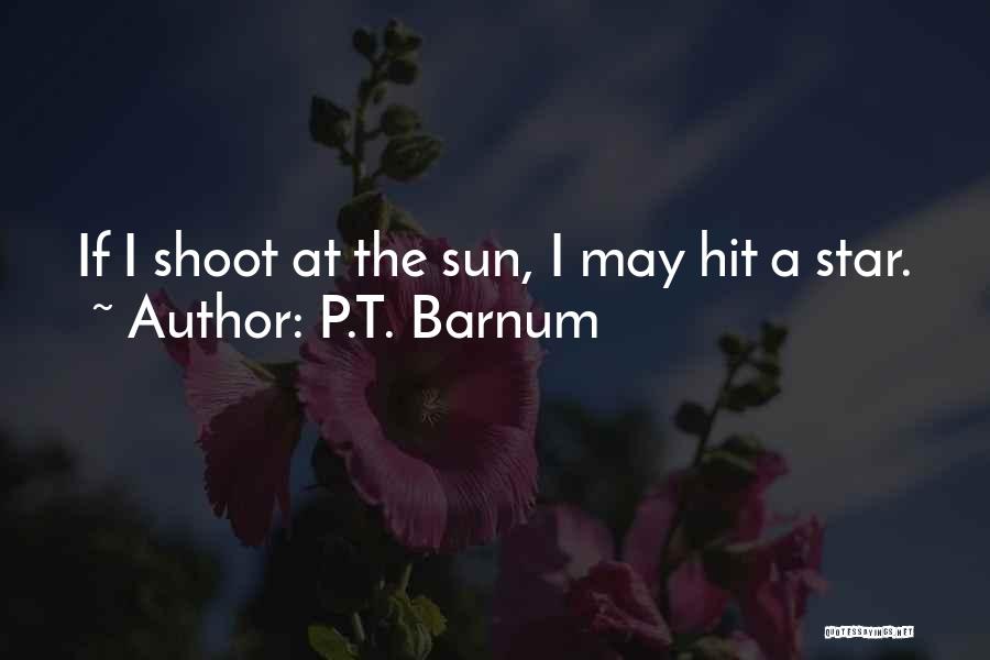 P.T. Barnum Quotes: If I Shoot At The Sun, I May Hit A Star.