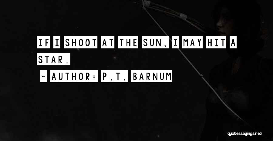 P.T. Barnum Quotes: If I Shoot At The Sun, I May Hit A Star.