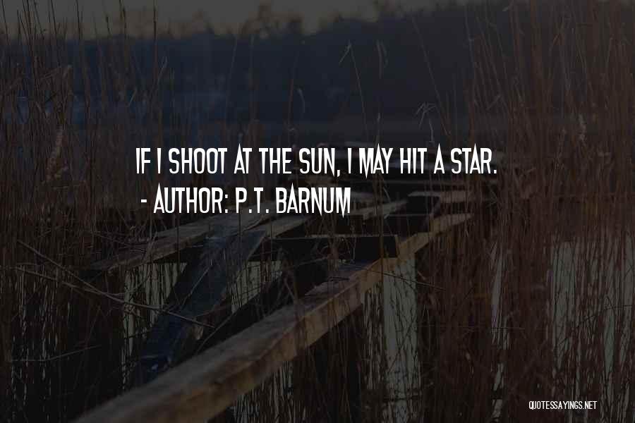 P.T. Barnum Quotes: If I Shoot At The Sun, I May Hit A Star.