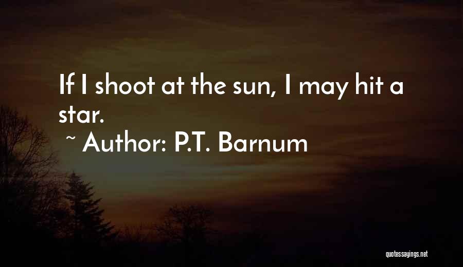 P.T. Barnum Quotes: If I Shoot At The Sun, I May Hit A Star.