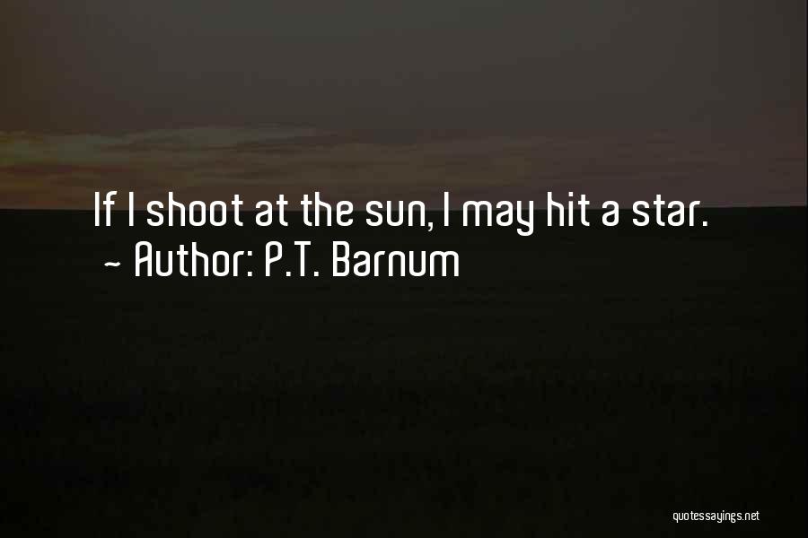 P.T. Barnum Quotes: If I Shoot At The Sun, I May Hit A Star.