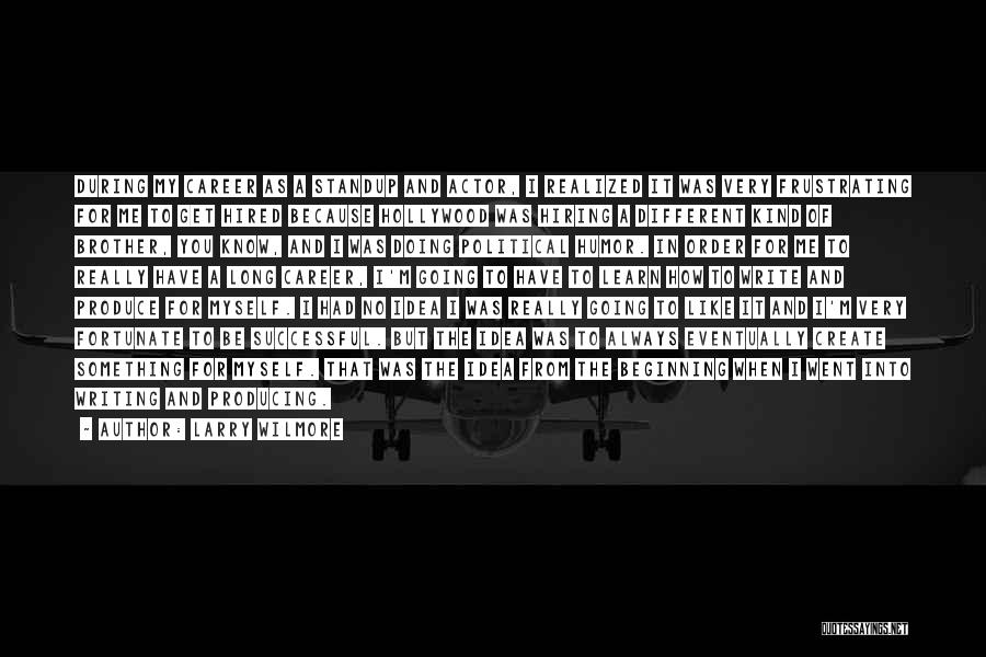 Larry Wilmore Quotes: During My Career As A Standup And Actor, I Realized It Was Very Frustrating For Me To Get Hired Because