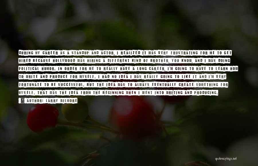 Larry Wilmore Quotes: During My Career As A Standup And Actor, I Realized It Was Very Frustrating For Me To Get Hired Because