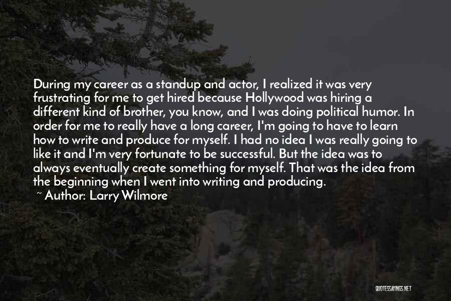 Larry Wilmore Quotes: During My Career As A Standup And Actor, I Realized It Was Very Frustrating For Me To Get Hired Because