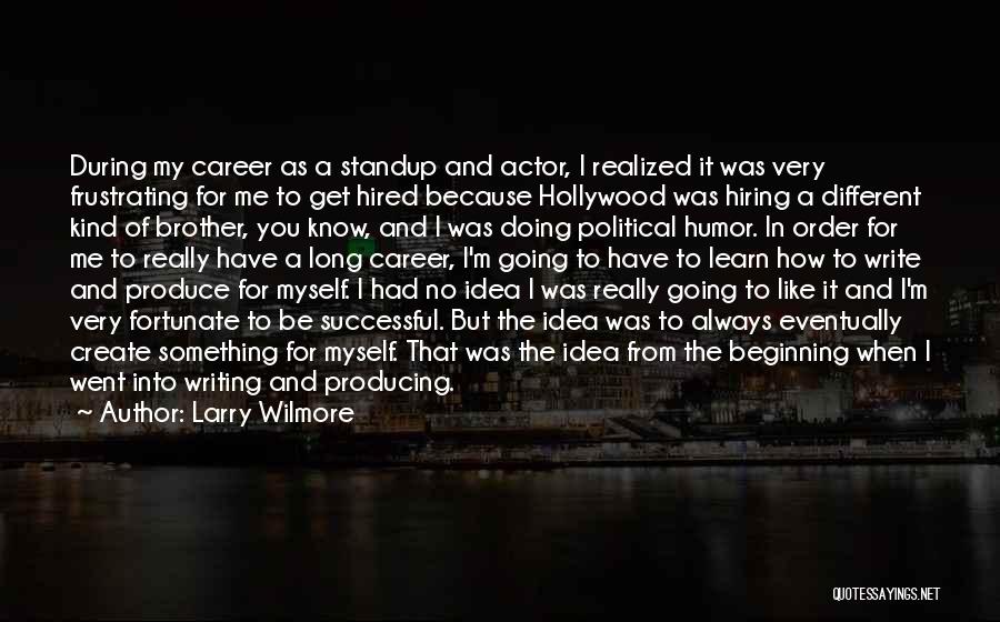 Larry Wilmore Quotes: During My Career As A Standup And Actor, I Realized It Was Very Frustrating For Me To Get Hired Because