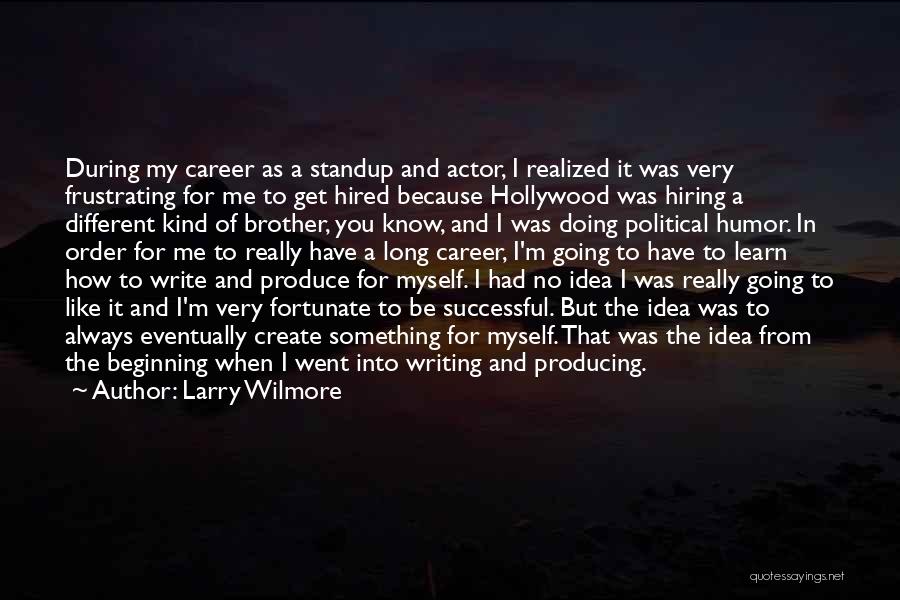 Larry Wilmore Quotes: During My Career As A Standup And Actor, I Realized It Was Very Frustrating For Me To Get Hired Because