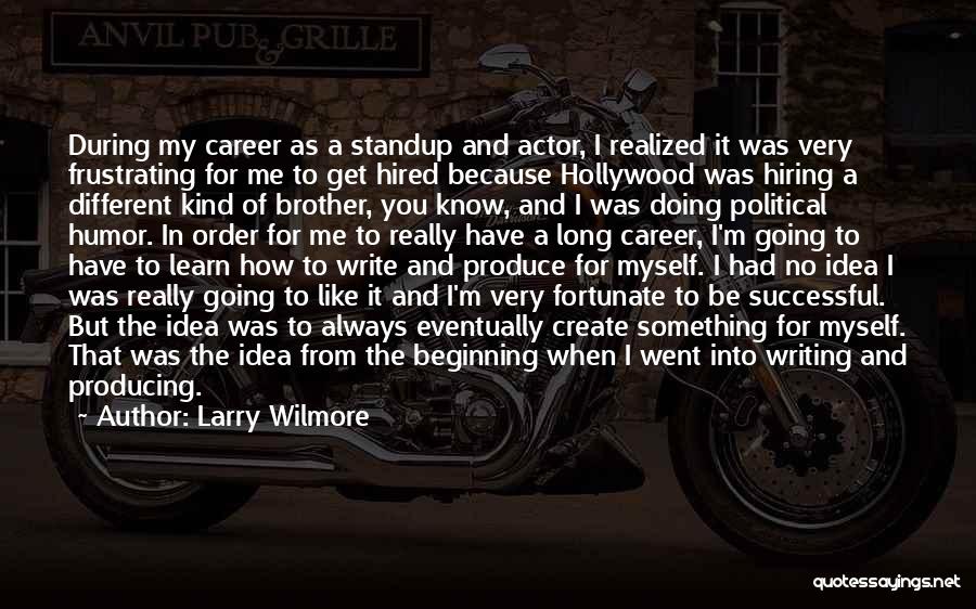 Larry Wilmore Quotes: During My Career As A Standup And Actor, I Realized It Was Very Frustrating For Me To Get Hired Because