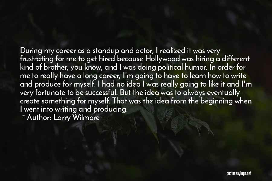 Larry Wilmore Quotes: During My Career As A Standup And Actor, I Realized It Was Very Frustrating For Me To Get Hired Because