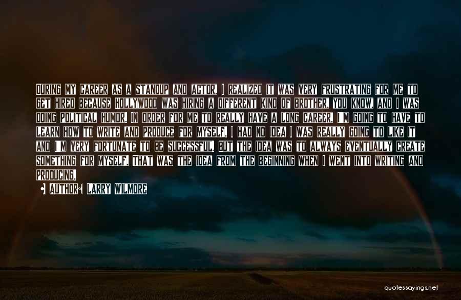 Larry Wilmore Quotes: During My Career As A Standup And Actor, I Realized It Was Very Frustrating For Me To Get Hired Because