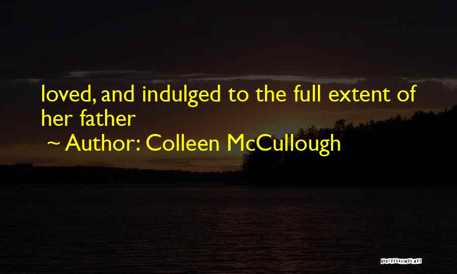 Colleen McCullough Quotes: Loved, And Indulged To The Full Extent Of Her Father