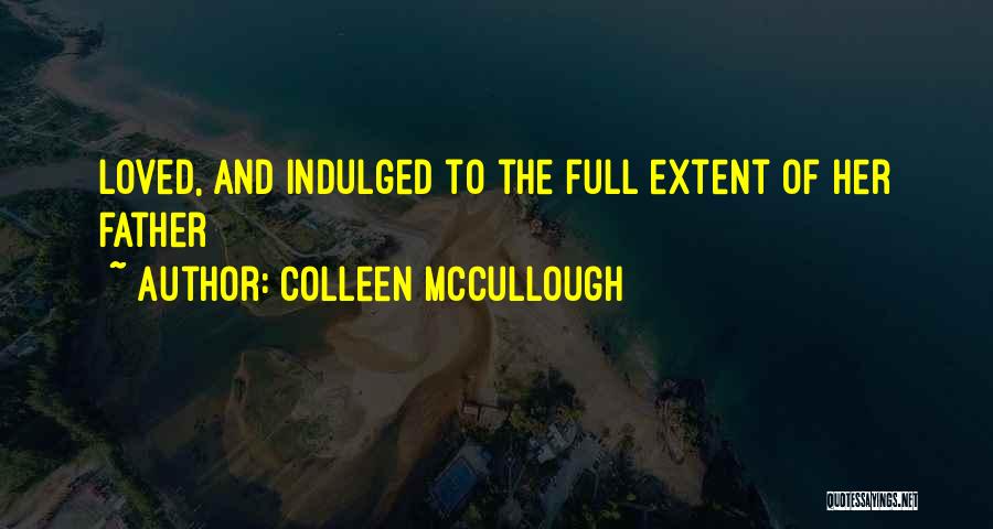 Colleen McCullough Quotes: Loved, And Indulged To The Full Extent Of Her Father