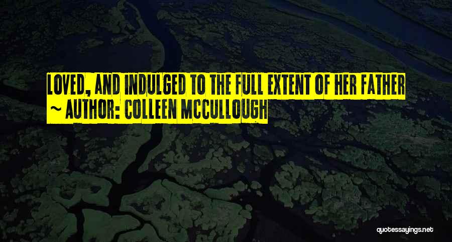 Colleen McCullough Quotes: Loved, And Indulged To The Full Extent Of Her Father