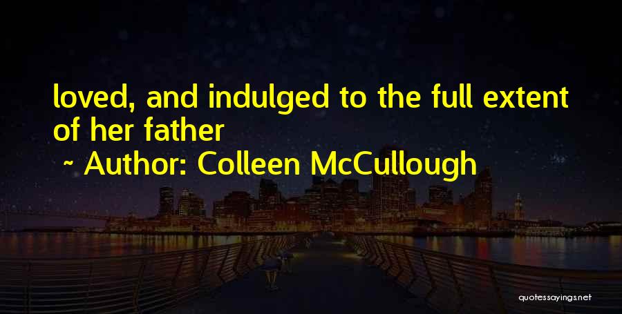 Colleen McCullough Quotes: Loved, And Indulged To The Full Extent Of Her Father