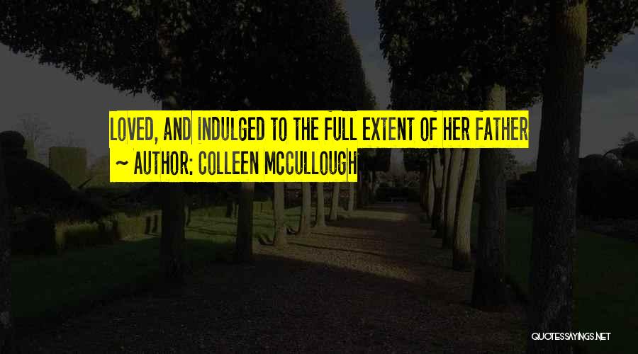 Colleen McCullough Quotes: Loved, And Indulged To The Full Extent Of Her Father